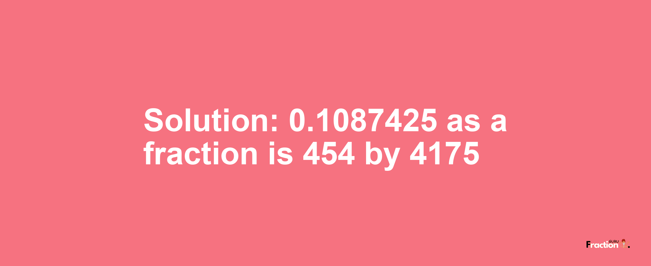 Solution:0.1087425 as a fraction is 454/4175